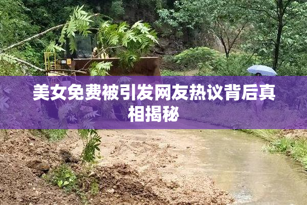 美女免费被引发网友热议背后真相揭秘