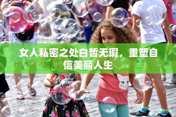 女人私密之处白皙无瑕，重塑自信美丽人生