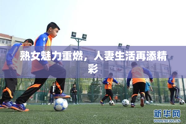 熟女魅力重燃，人妻生活再添精彩