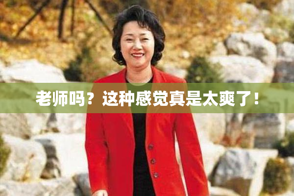 老师吗？这种感觉真是太爽了！