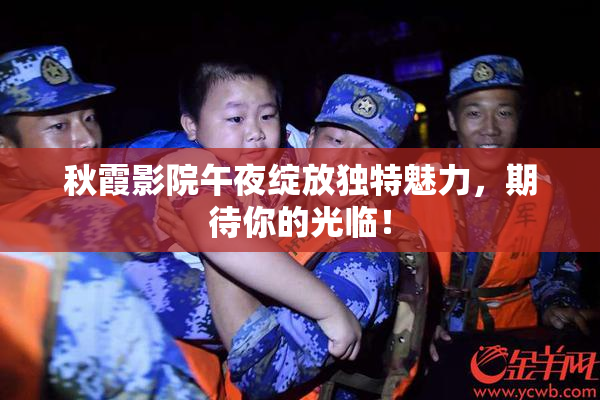 秋霞影院午夜绽放独特魅力，期待你的光临！