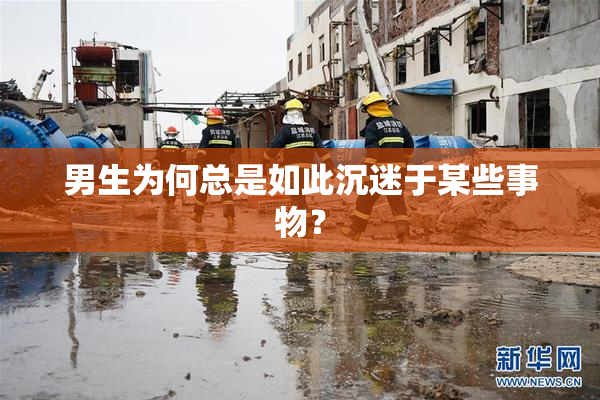 男生为何总是如此沉迷于某些事物？
