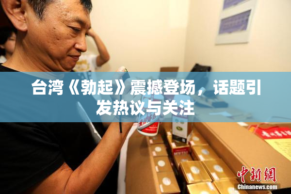 台湾《勃起》震撼登场，话题引发热议与关注