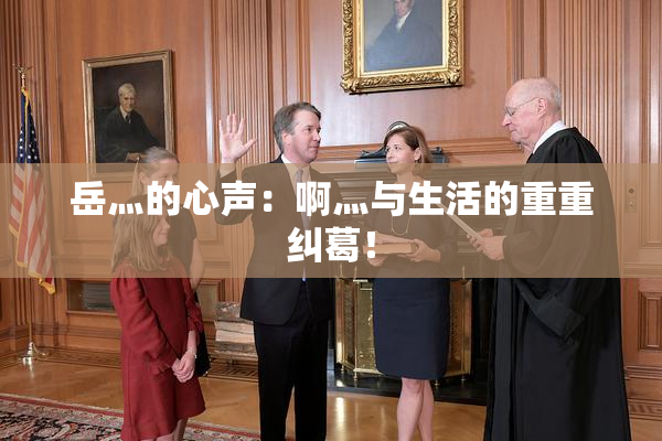 岳灬的心声：啊灬与生活的重重纠葛！