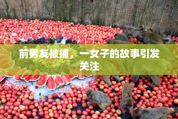 前男友被捕，一女子的故事引发关注