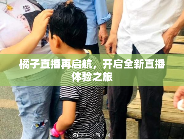 橘子直播再启航，开启全新直播体验之旅