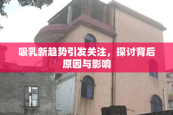 吸乳新趋势引发关注，探讨背后原因与影响