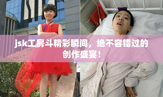 jsk工房斗精彩瞬间，绝不容错过的创作盛宴！