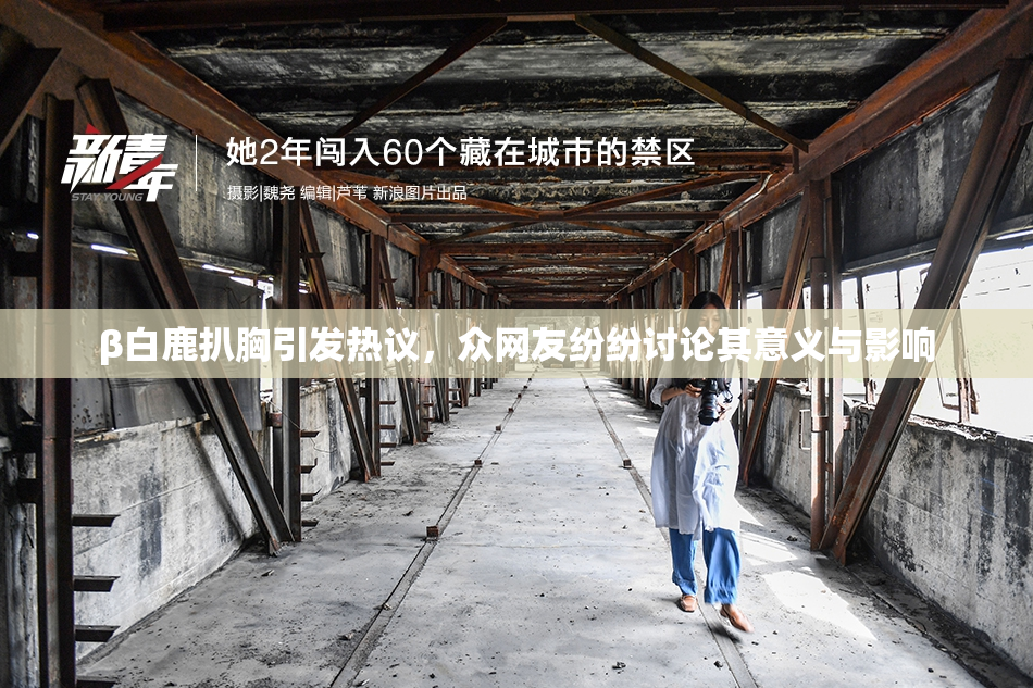 β白鹿扒胸引发热议，众网友纷纷讨论其意义与影响