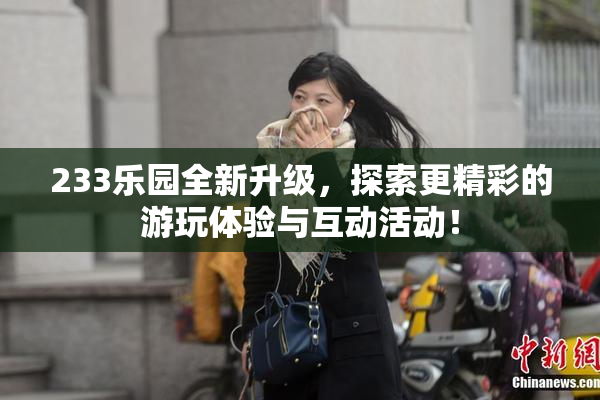 233乐园全新升级，探索更精彩的游玩体验与互动活动！
