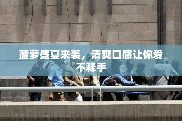 菠萝盛夏来袭，清爽口感让你爱不释手