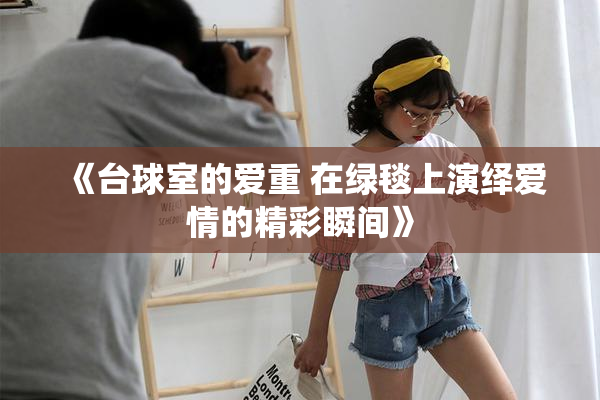 《台球室的爱重 在绿毯上演绎爱情的精彩瞬间》