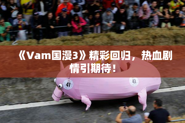 《Vam国漫3》精彩回归，热血剧情引期待！