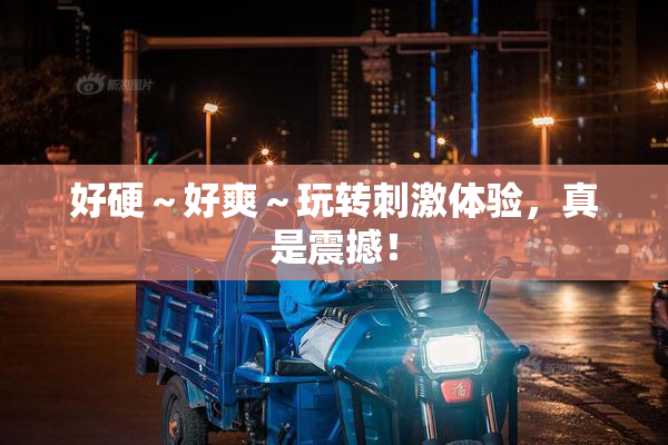 好硬～好爽～玩转刺激体验，真是震撼！