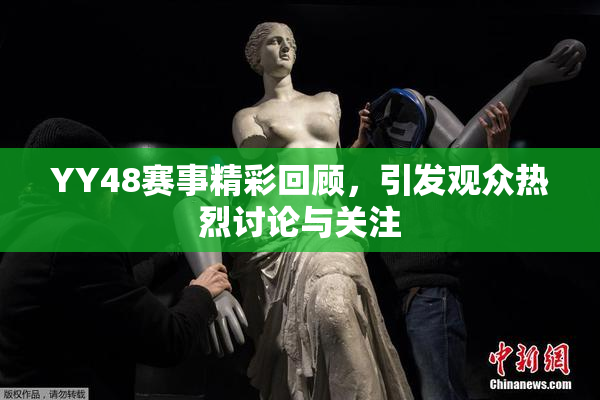 YY48赛事精彩回顾，引发观众热烈讨论与关注