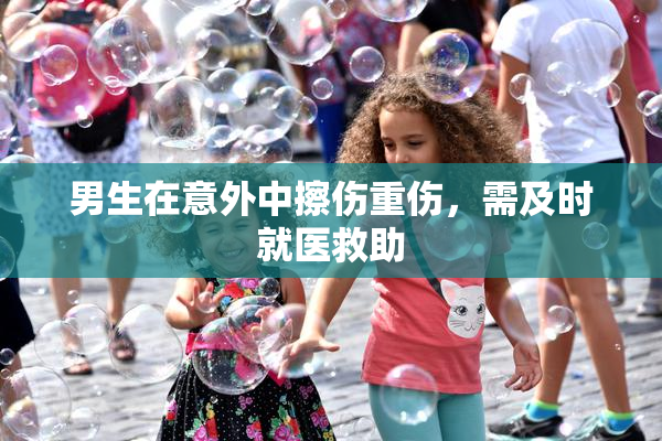 男生在意外中擦伤重伤，需及时就医救助
