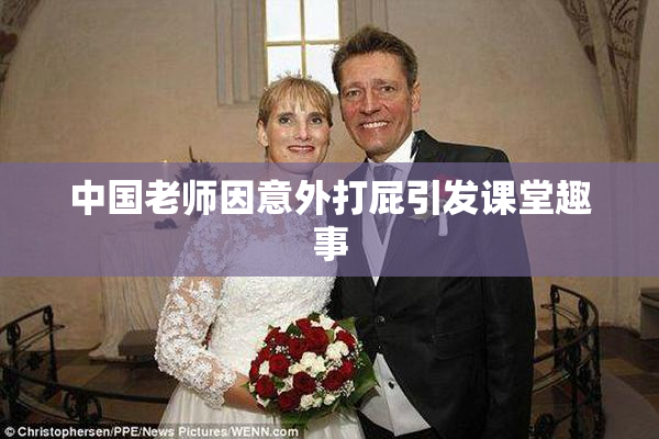 中国老师因意外打屁引发课堂趣事