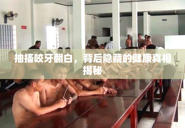 抽搐咬牙翻白，背后隐藏的健康真相揭秘