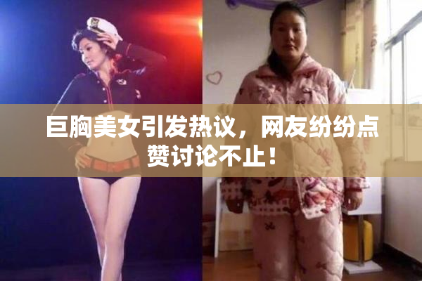 巨胸美女引发热议，网友纷纷点赞讨论不止！