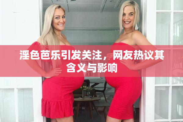 淫色芭乐引发关注，网友热议其含义与影响