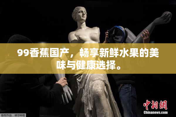 99香蕉国产，畅享新鲜水果的美味与健康选择。