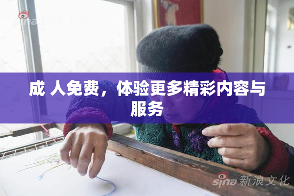 成 人免费，体验更多精彩内容与服务