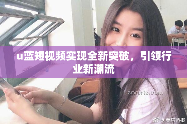 u蓝短视频实现全新突破，引领行业新潮流