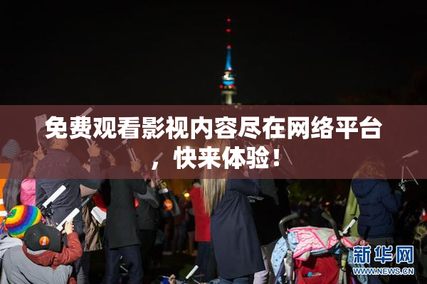 免费观看影视内容尽在网络平台，快来体验！