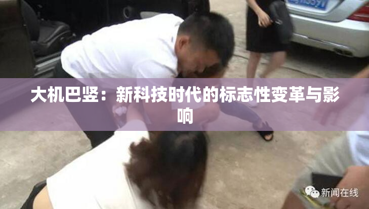 大机巴竖：新科技时代的标志性变革与影响