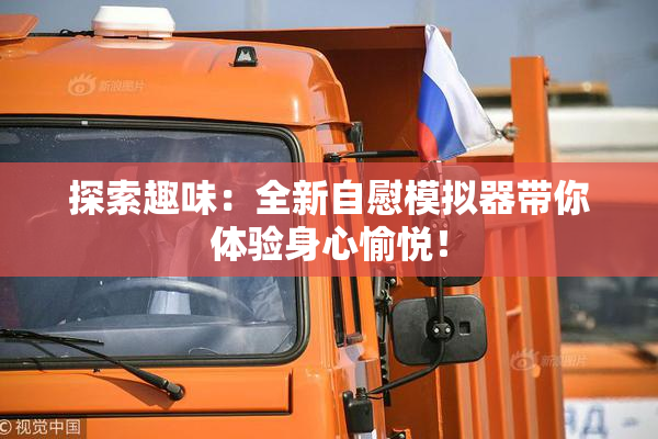 探索趣味：全新自慰模拟器带你体验身心愉悦！