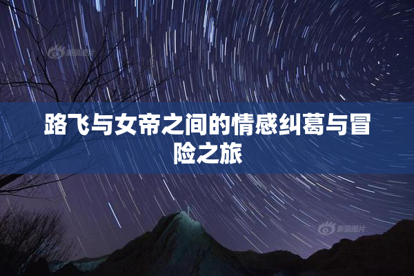 路飞与女帝之间的情感纠葛与冒险之旅