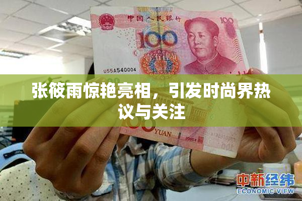 张筱雨惊艳亮相，引发时尚界热议与关注