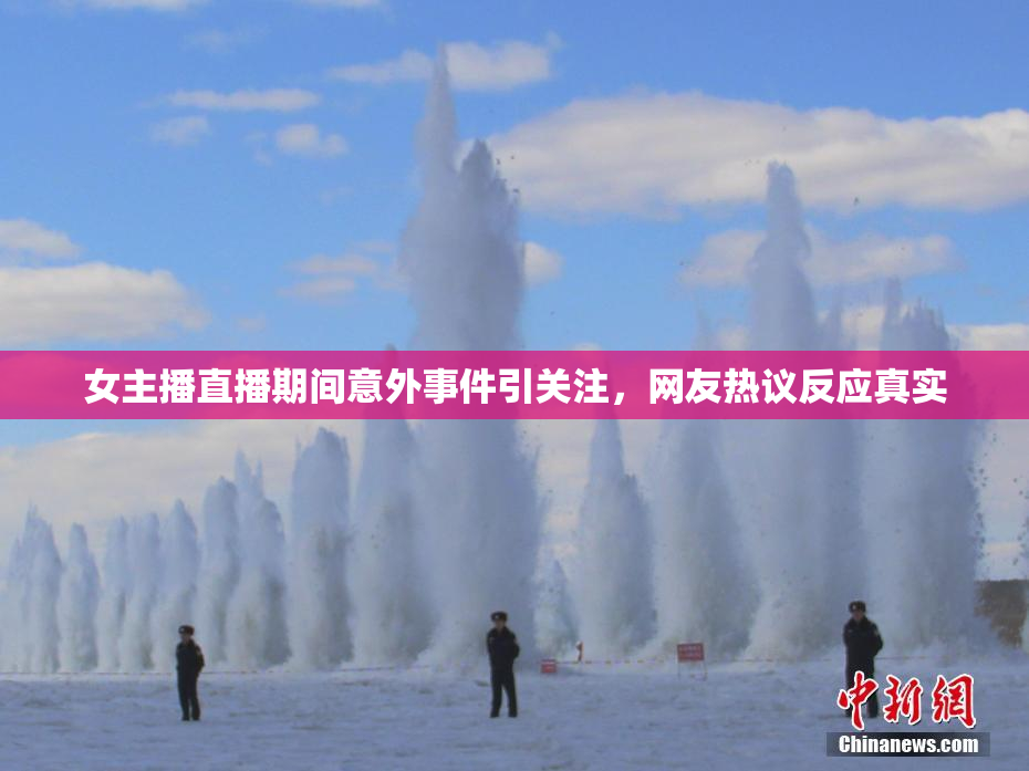 女主播直播期间意外事件引关注，网友热议反应真实