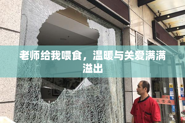 老师给我喂食，温暖与关爱满满溢出
