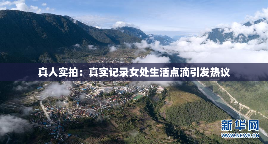 真人实拍：真实记录女处生活点滴引发热议