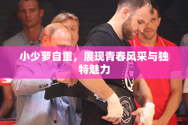 小少萝自重，展现青春风采与独特魅力