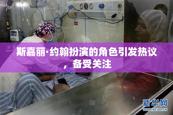 斯嘉丽·约翰扮演的角色引发热议，备受关注