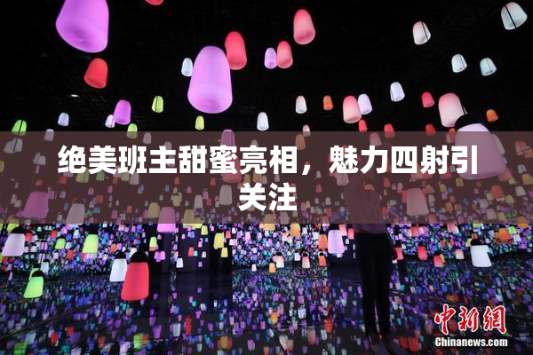 绝美班主甜蜜亮相，魅力四射引关注