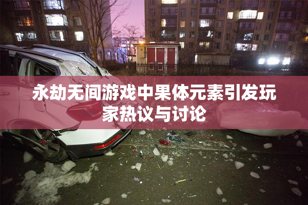 永劫无间游戏中果体元素引发玩家热议与讨论