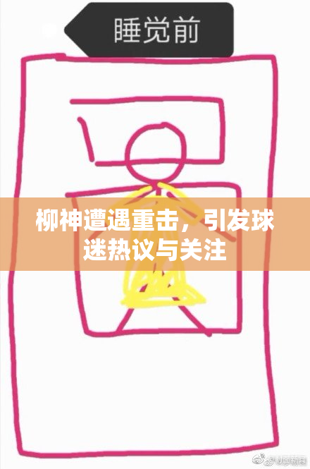 柳神遭遇重击，引发球迷热议与关注