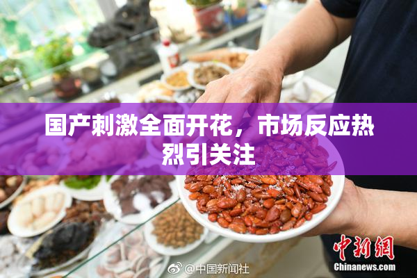 国产刺激全面开花，市场反应热烈引关注