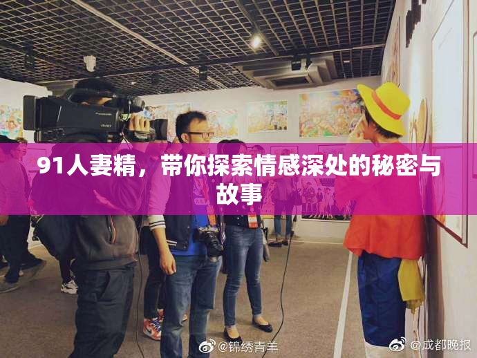 91人妻精，带你探索情感深处的秘密与故事
