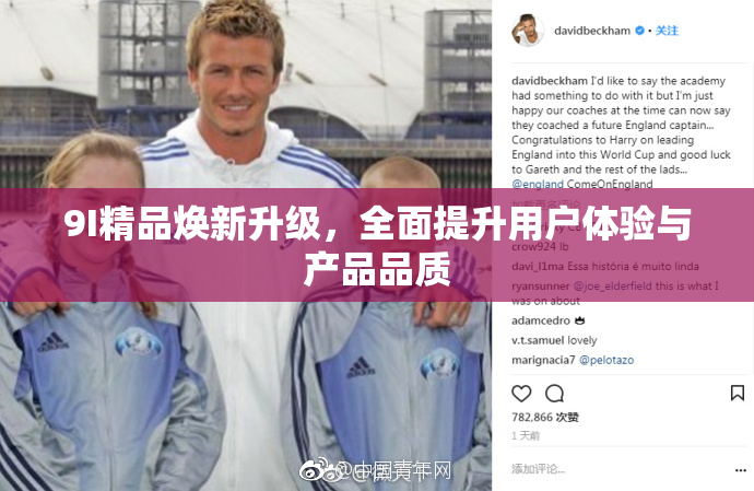 9I精品焕新升级，全面提升用户体验与产品品质