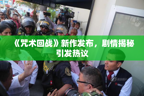 《咒术回战》新作发布，剧情揭秘引发热议