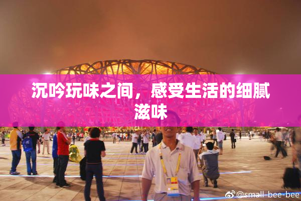 沉吟玩味之间，感受生活的细腻滋味