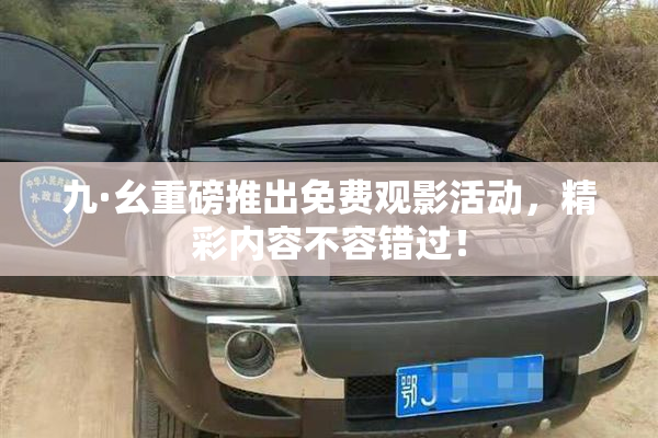 九·幺重磅推出免费观影活动，精彩内容不容错过！