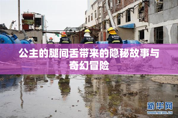 公主的腿间舌带来的隐秘故事与奇幻冒险