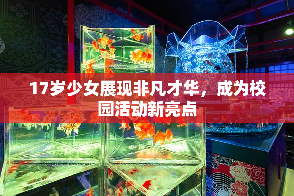 17岁少女展现非凡才华，成为校园活动新亮点