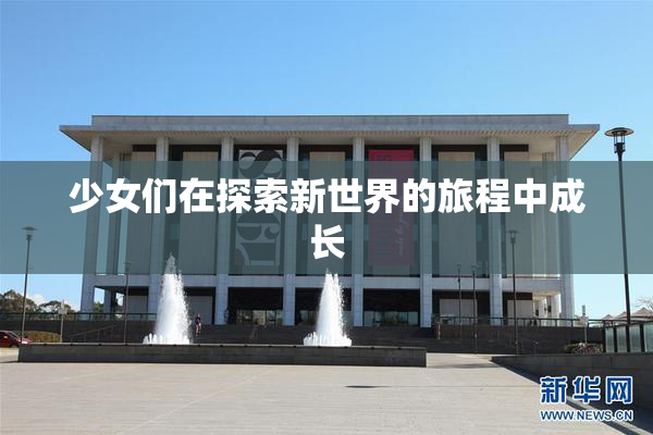 少女们在探索新世界的旅程中成长
