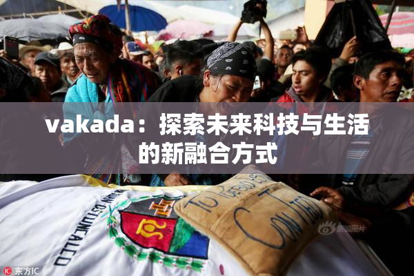 vakada：探索未来科技与生活的新融合方式